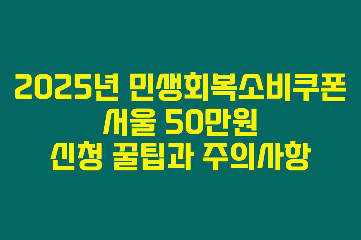 2025년 민생회복소비쿠폰 서울 50만원 신청 꿀팁과 주의사항
