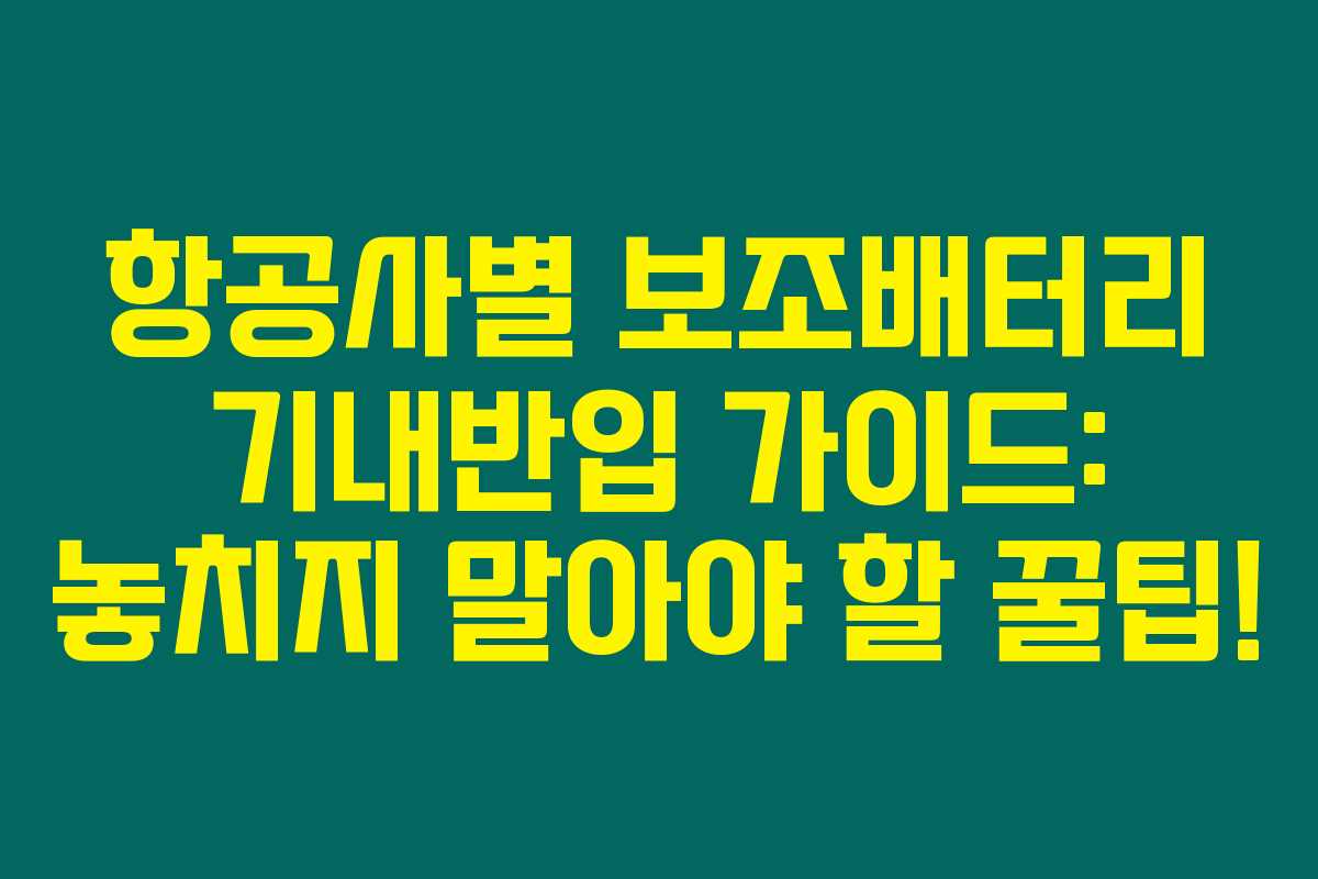 항공사별 보조배터리 기내반입 가이드: 놓치지 말아야 할 꿀팁!