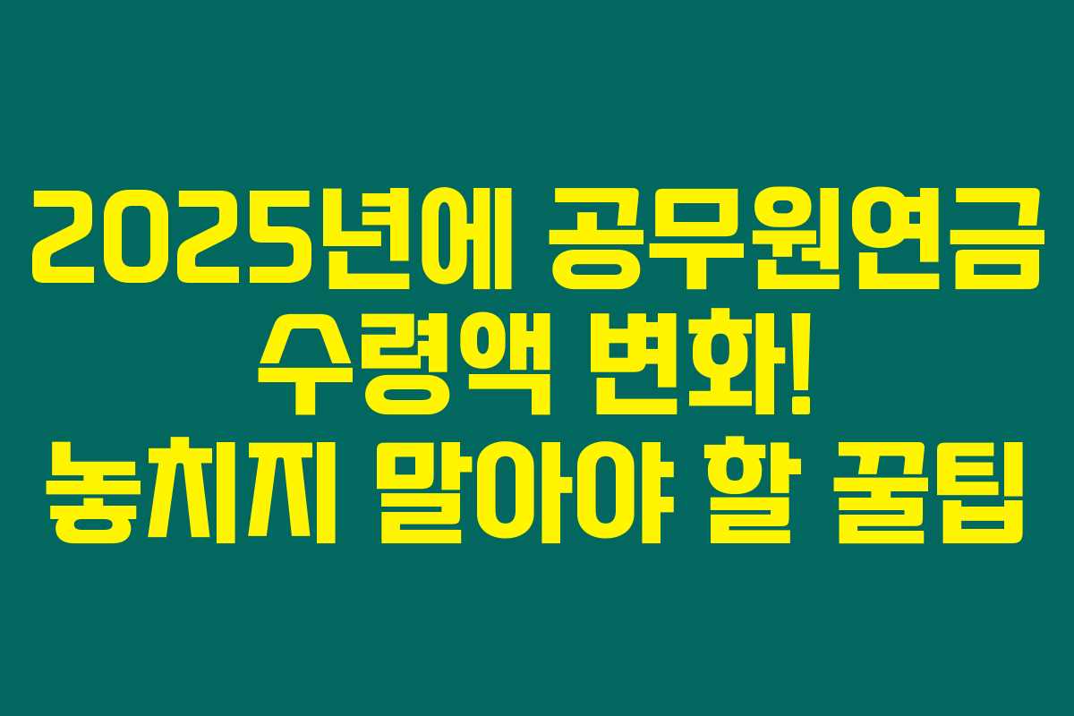 2025년에 공무원연금 수령액 변화! 놓치지 말아야 할 꿀팁