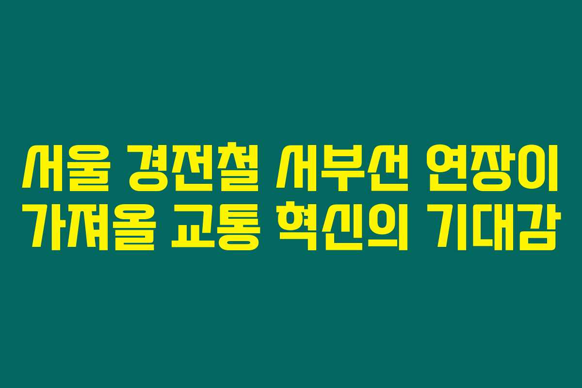 서울 경전철 서부선 연장이 가져올 교통 혁신의 기대감