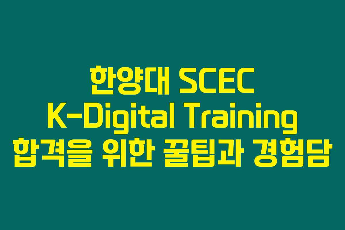 한양대 SCEC K-Digital Training 합격을 위한 꿀팁과 경험담