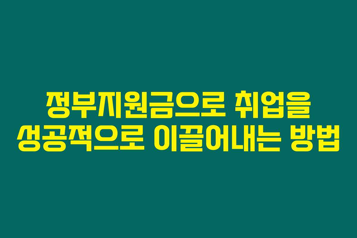 정부지원금으로 취업을 성공적으로 이끌어내는 방법