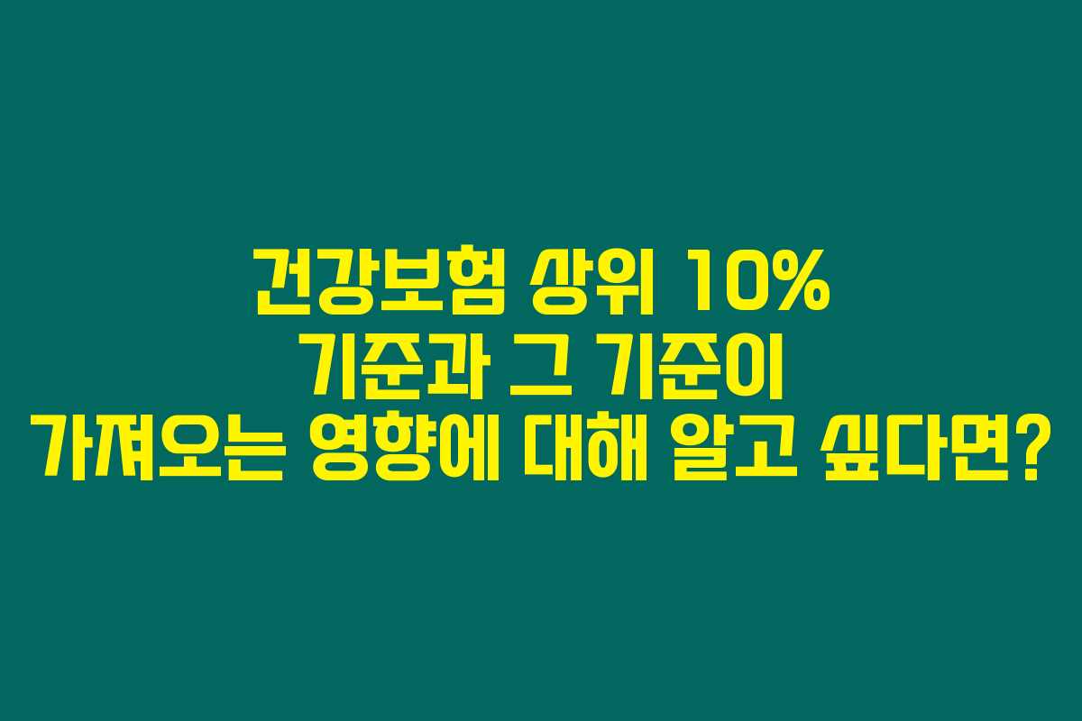 건강보험 상위 10% 기준과 그 기준이 가져오는 영향에 대해 알고 싶다면?