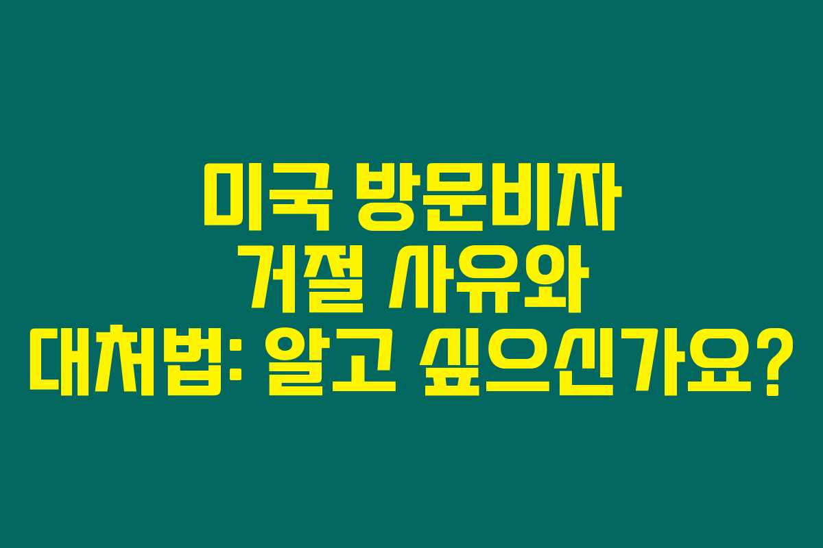 미국 방문비자 거절 사유와 대처법: 알고 싶으신가요?