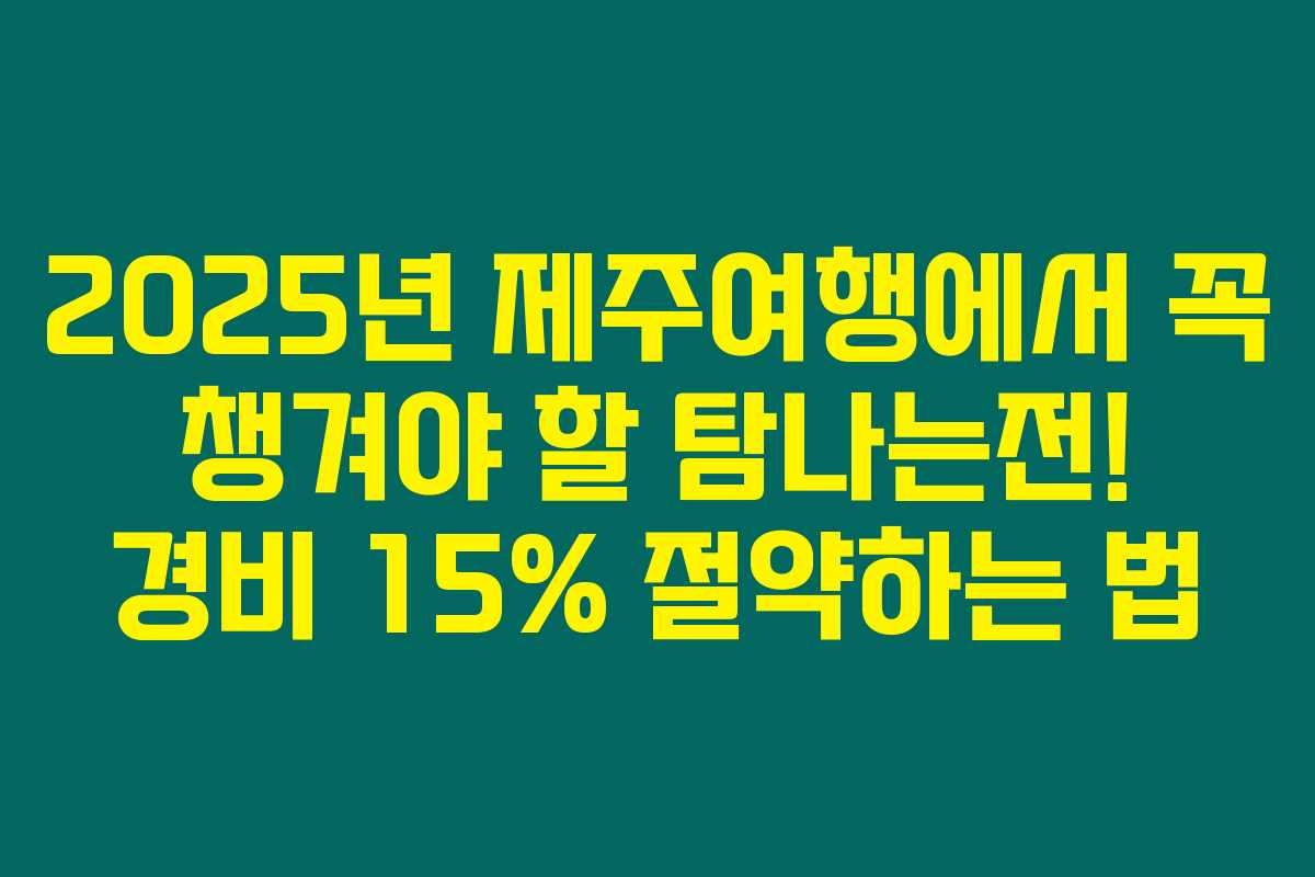2025년 제주여행에서 꼭 챙겨야 할 탐나는전! 경비 15% 절약하는 법