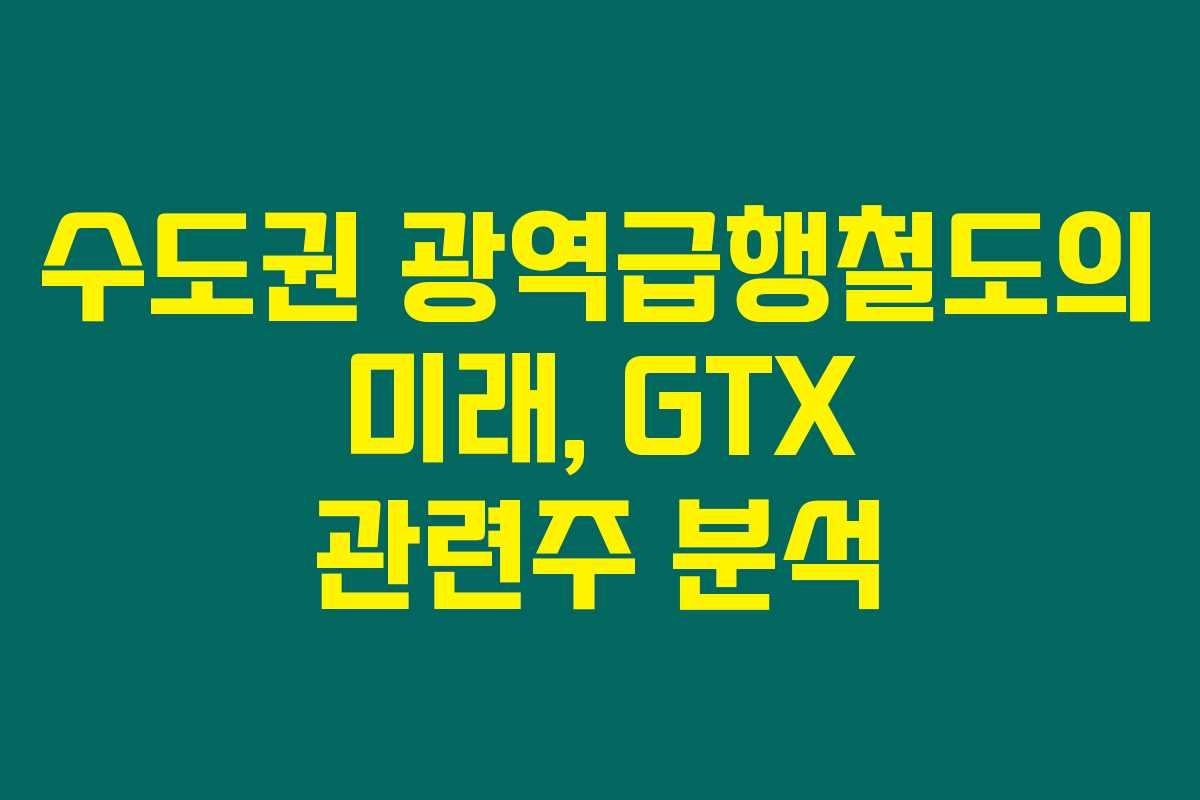 수도권 광역급행철도의 미래, GTX 관련주 분석