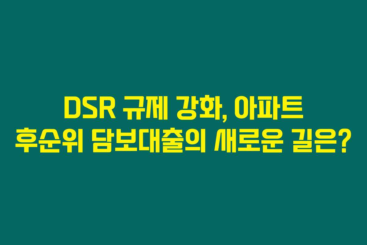 DSR 규제 강화, 아파트 후순위 담보대출의 새로운 길은?