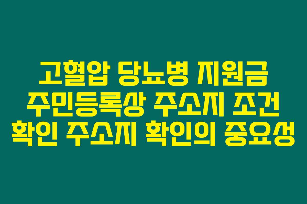 고혈압 당뇨병 지원금 주민등록상 주소지 조건 확인 주소지 확인의 중요성