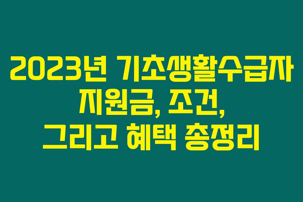 2023년 기초생활수급자 지원금, 조건, 그리고 혜택 총정리