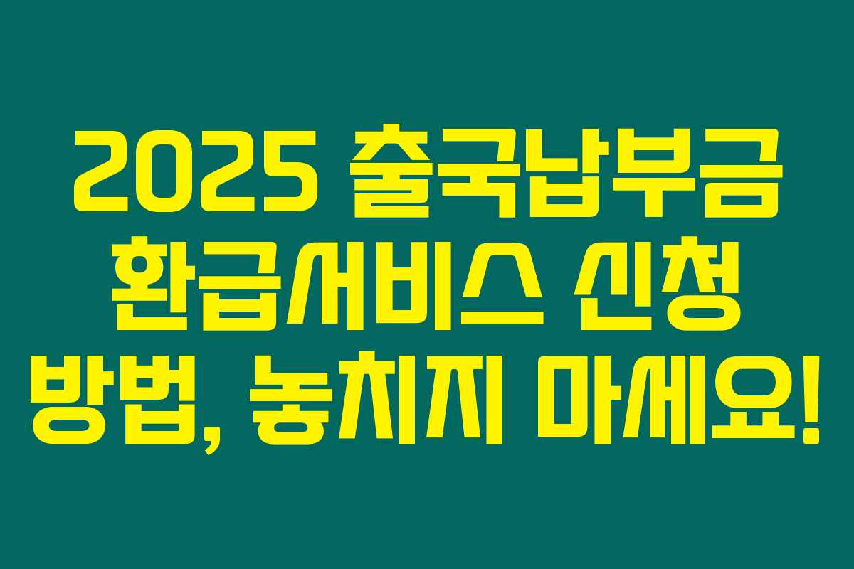 2025 출국납부금 환급서비스 신청 방법, 놓치지 마세요!