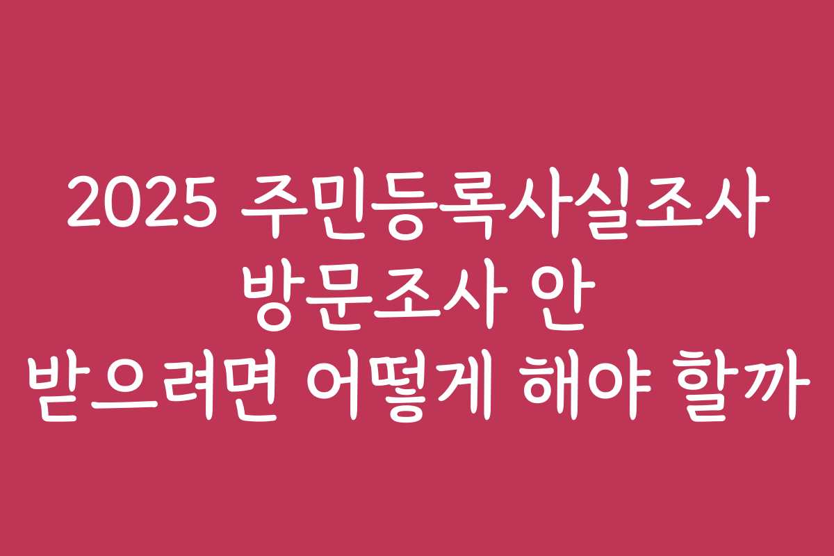 2025 주민등록사실조사 방문조사 안 받으려면 어떻게 해야 할까