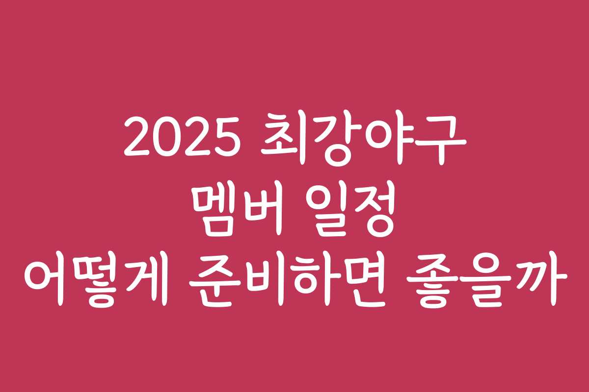 2025 최강야구 멤버 일정 어떻게 준비하면 좋을까