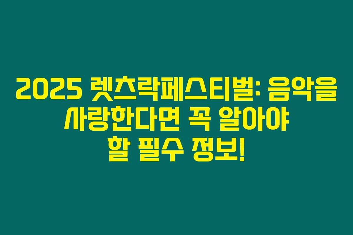 2025 렛츠락페스티벌: 음악을 사랑한다면 꼭 알아야 할 필수 정보!
