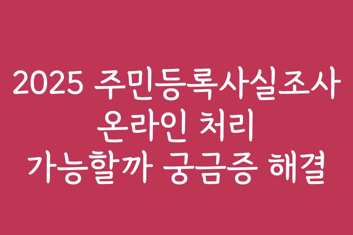 2025 주민등록사실조사 온라인 처리 가능할까 궁금증 해결