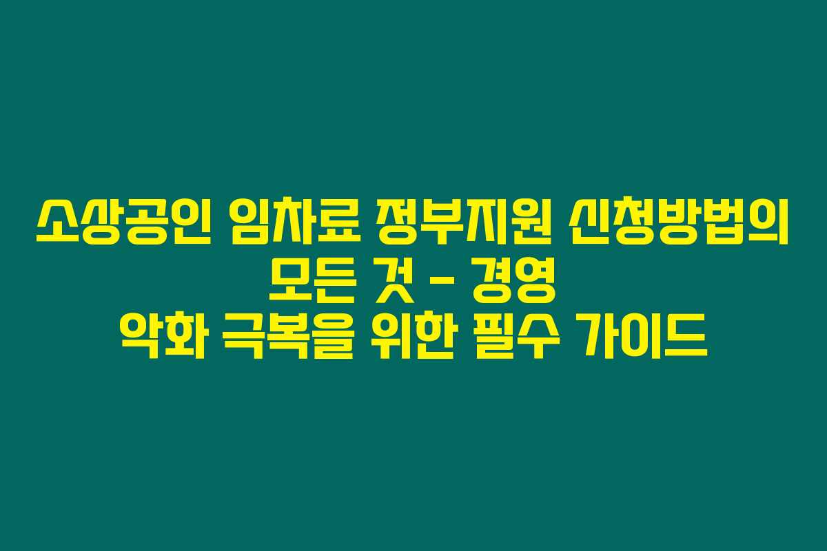 소상공인 임차료 정부지원 신청방법의 모든 것 – 경영 악화 극복을 위한 필수 가이드