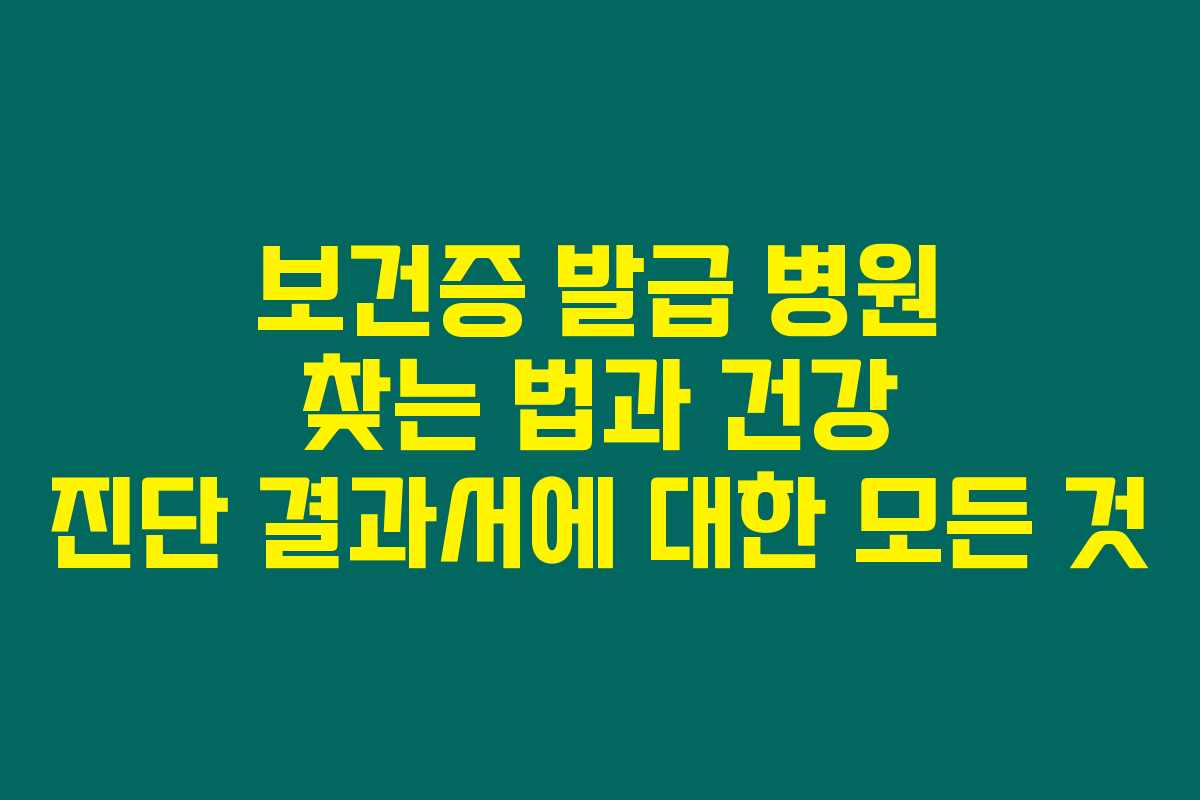 보건증 발급 병원 찾는 법과 건강 진단 결과서에 대한 모든 것