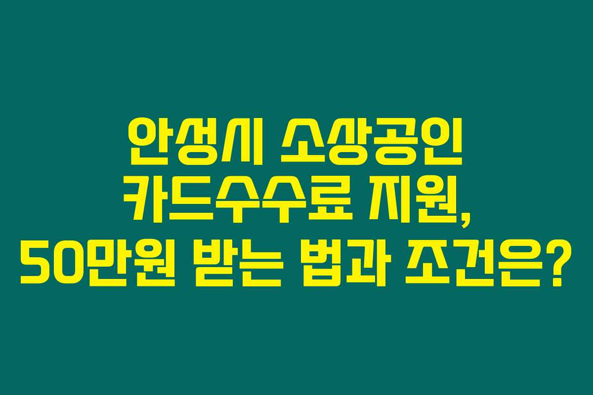 안성시 소상공인 카드수수료 지원, 50만원 받는 법과 조건은?
