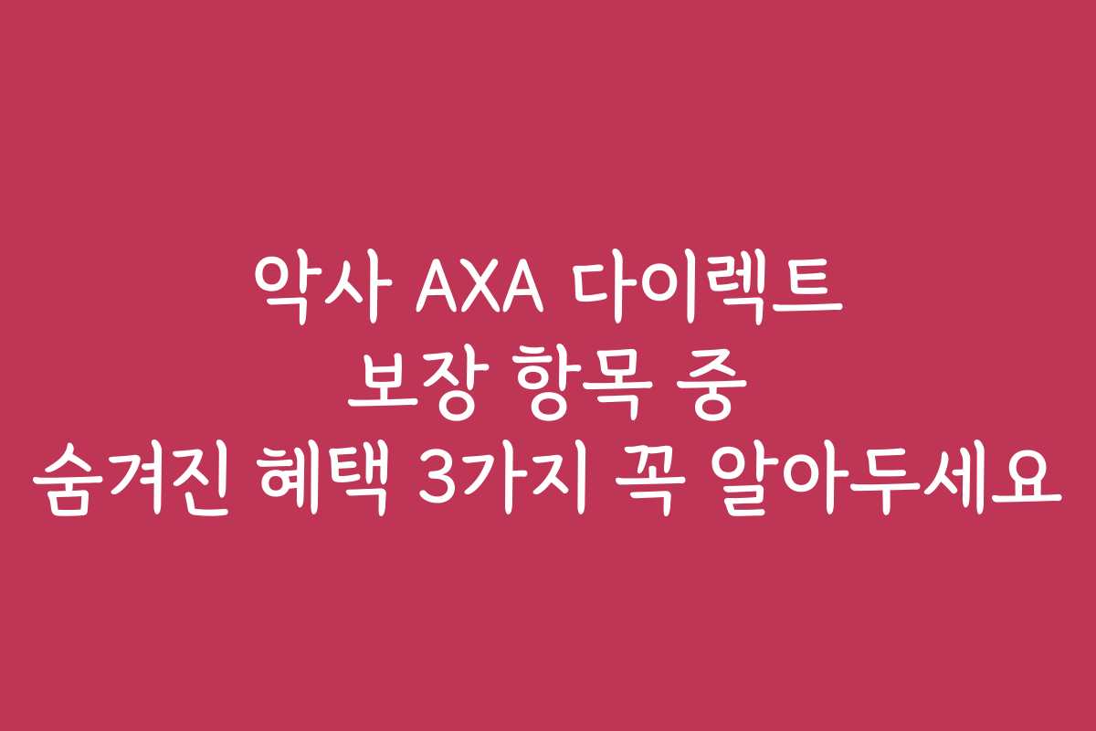 악사 AXA 다이렉트 보장 항목 중 숨겨진 혜택 3가지 꼭 알아두세요 악사 AXA 다이렉트 보장 항목 중 숨겨진 혜택 3가지 꼭 알아두세요