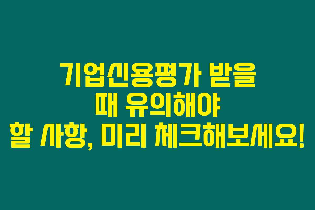 기업신용평가 받을 때 유의해야 할 사항, 미리 체크해보세요!