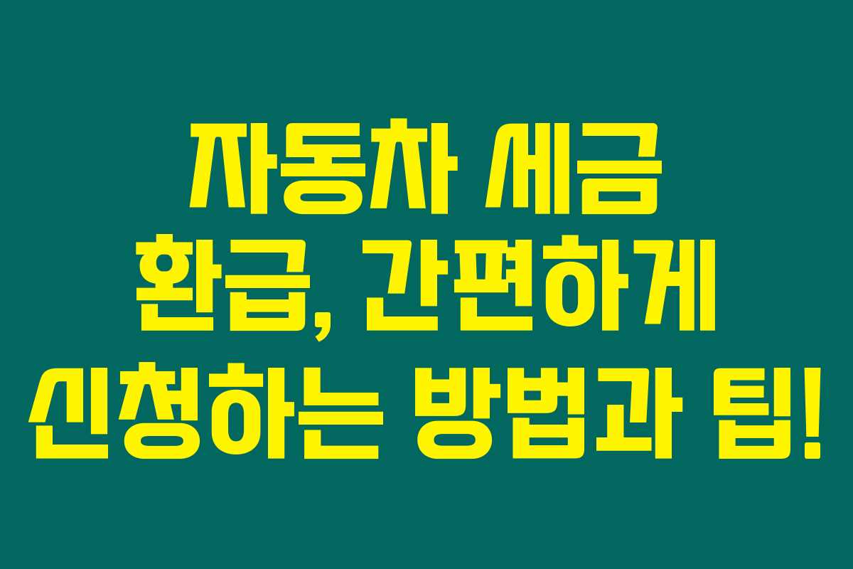 자동차 세금 환급, 간편하게 신청하는 방법과 팁!