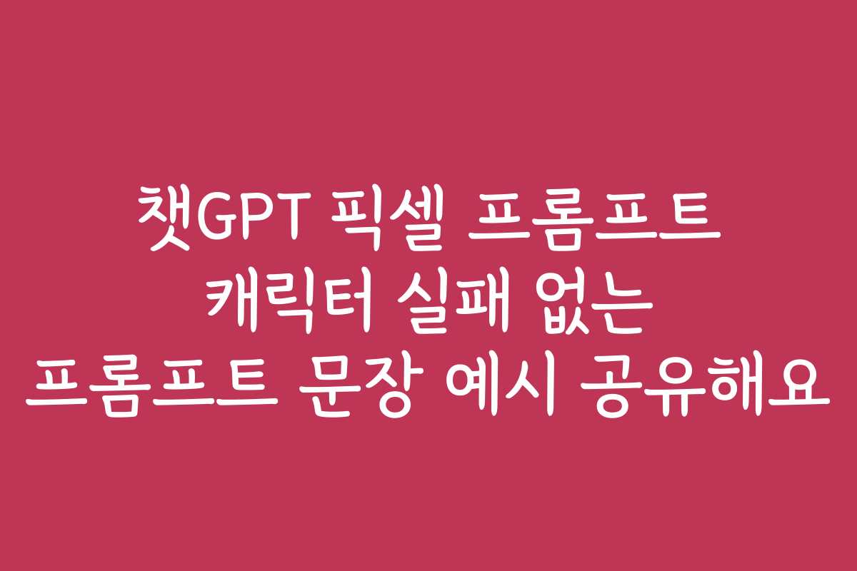 챗GPT 픽셀 프롬프트 캐릭터 실패 없는 프롬프트 문장 예시 공유해요