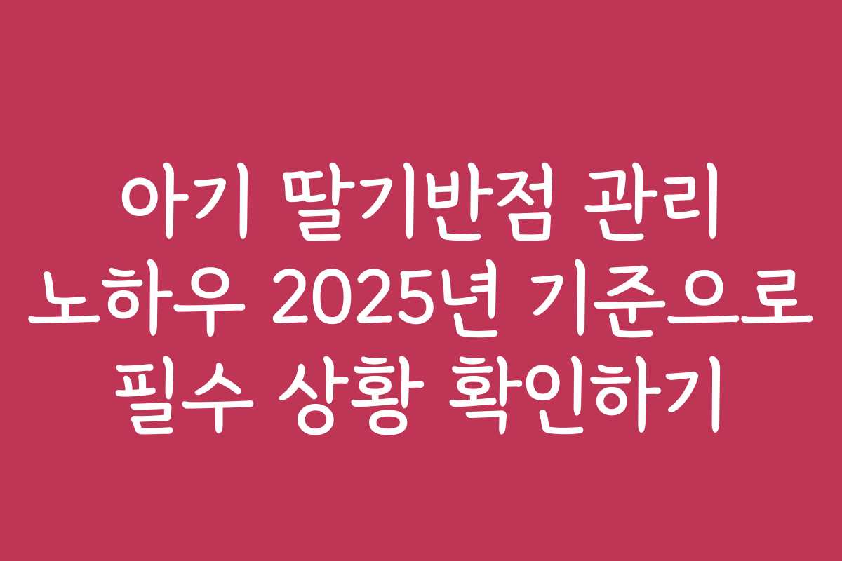 아기 딸기반점 관리 노하우 2025년 기준으로 필수 상황 확인하기