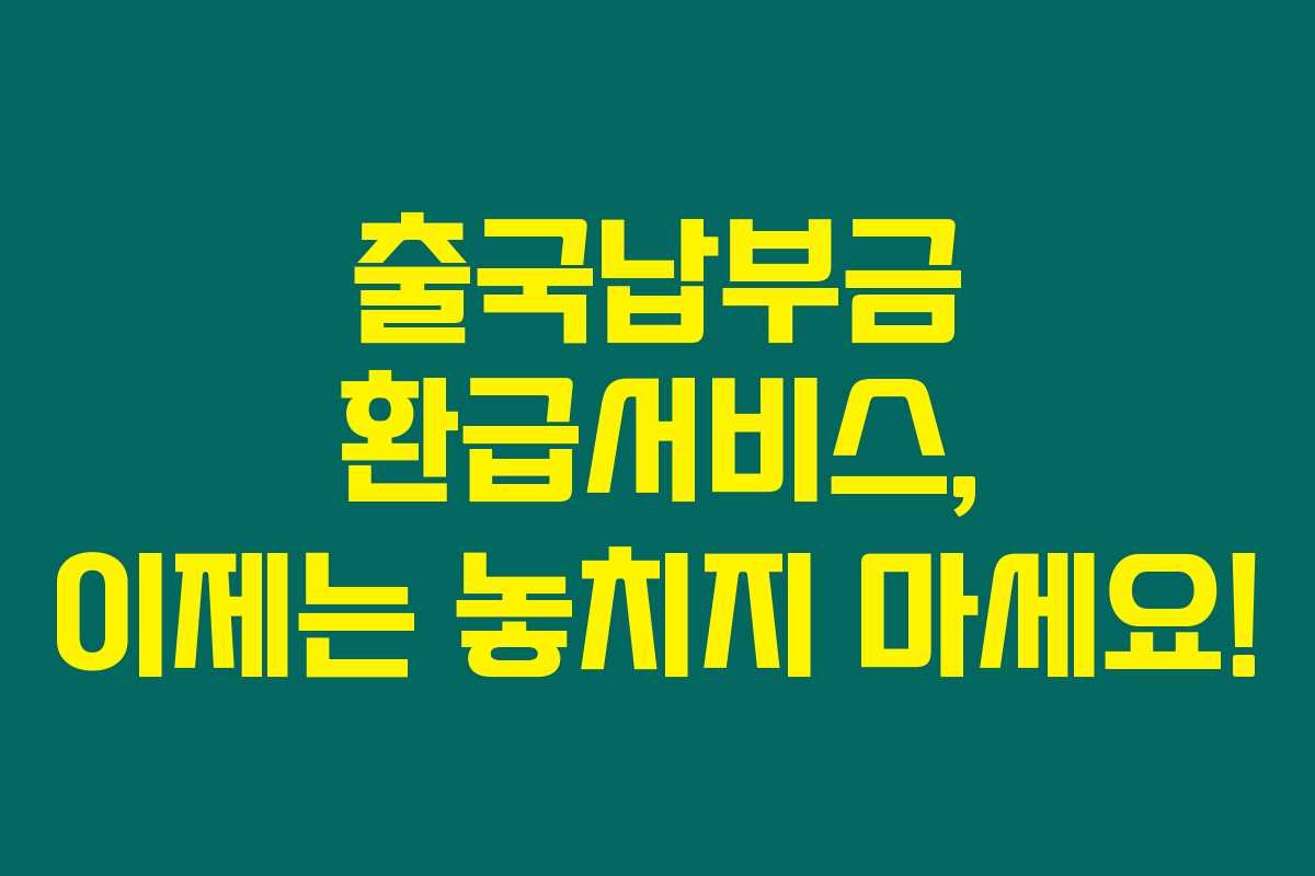 출국납부금 환급서비스, 이제는 놓치지 마세요!
