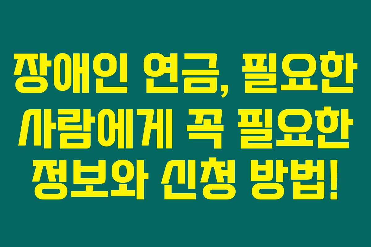 장애인 연금, 필요한 사람에게 꼭 필요한 정보와 신청 방법!