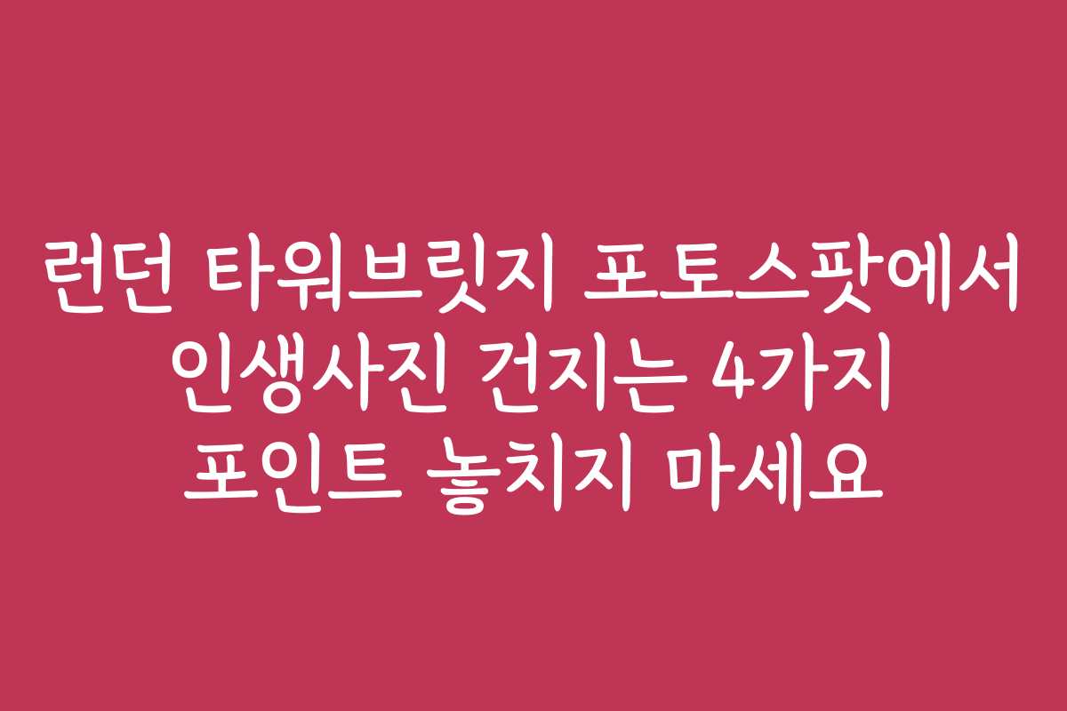런던 타워브릿지 포토스팟에서 인생사진 건지는 4가지 포인트 놓치지 마세요