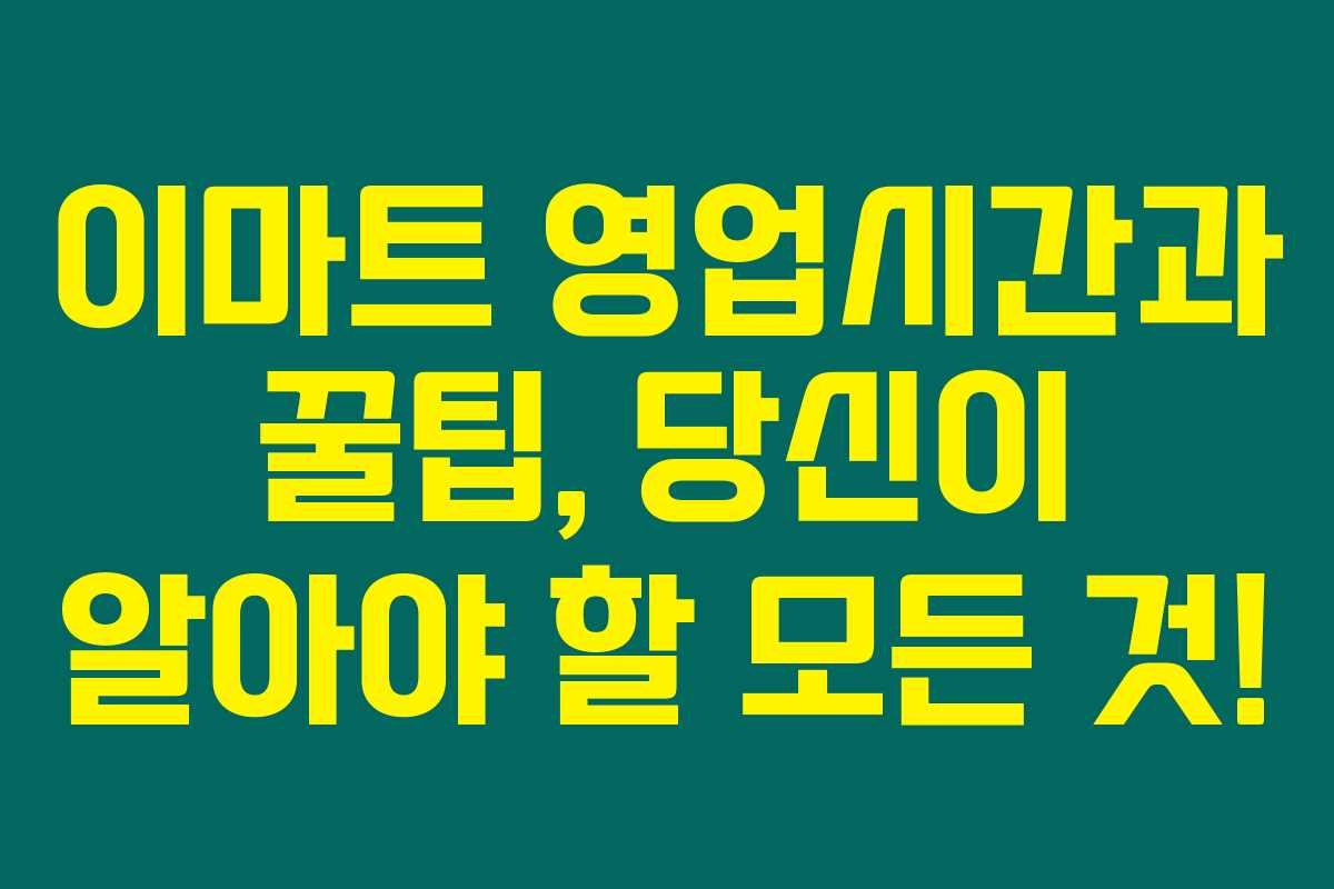 이마트 영업시간과 꿀팁, 당신이 알아야 할 모든 것!