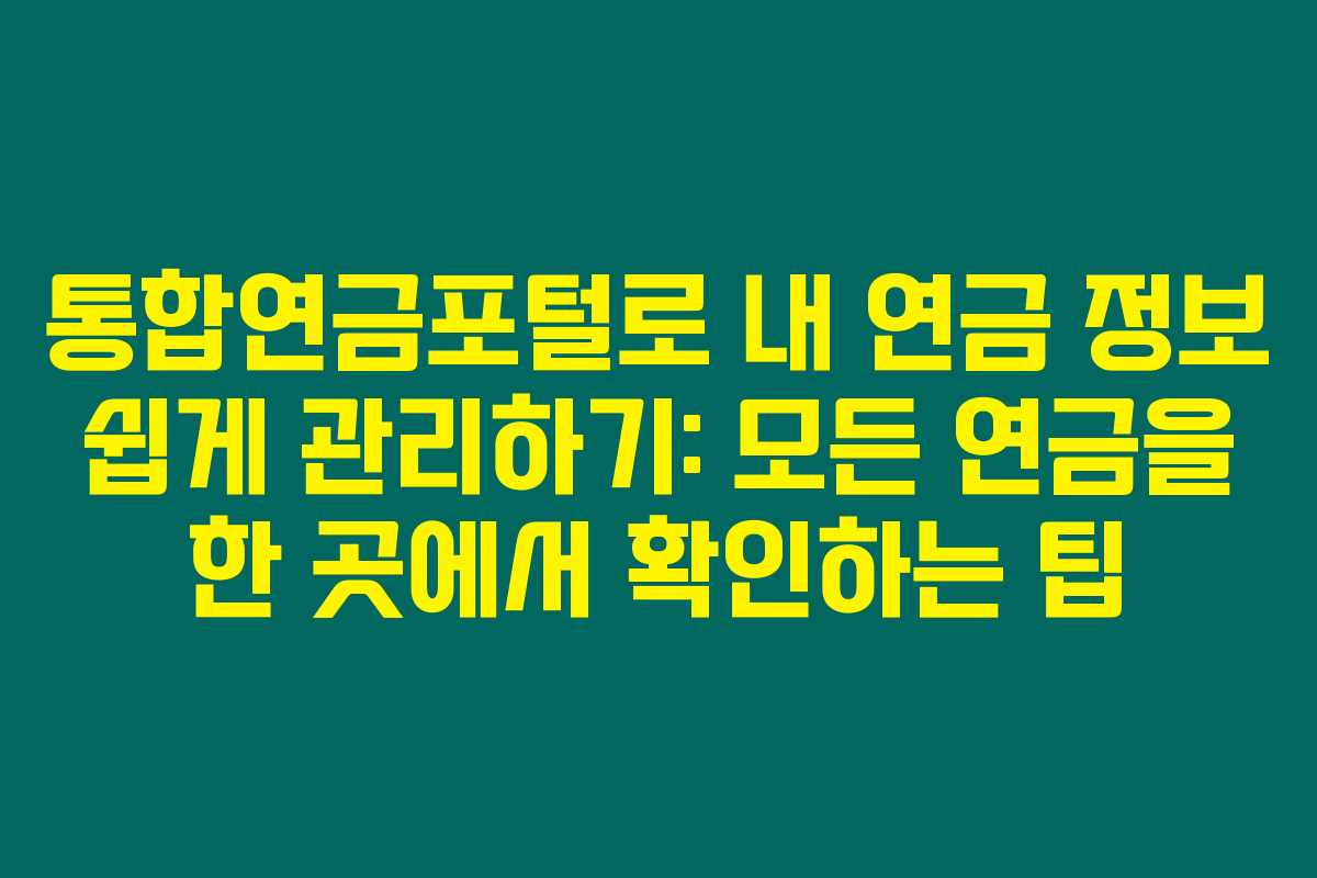 통합연금포털로 내 연금 정보 쉽게 관리하기: 모든 연금을 한 곳에서 확인하는 팁