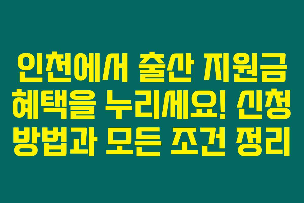 인천에서 출산 지원금 혜택을 누리세요! 신청 방법과 모든 조건 정리