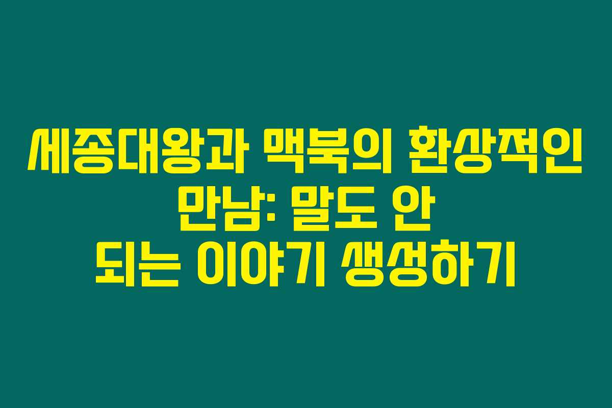 세종대왕과 맥북의 환상적인 만남: 말도 안 되는 이야기 생성하기