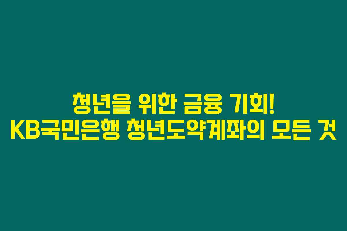 청년을 위한 금융 기회! KB국민은행 청년도약계좌의 모든 것