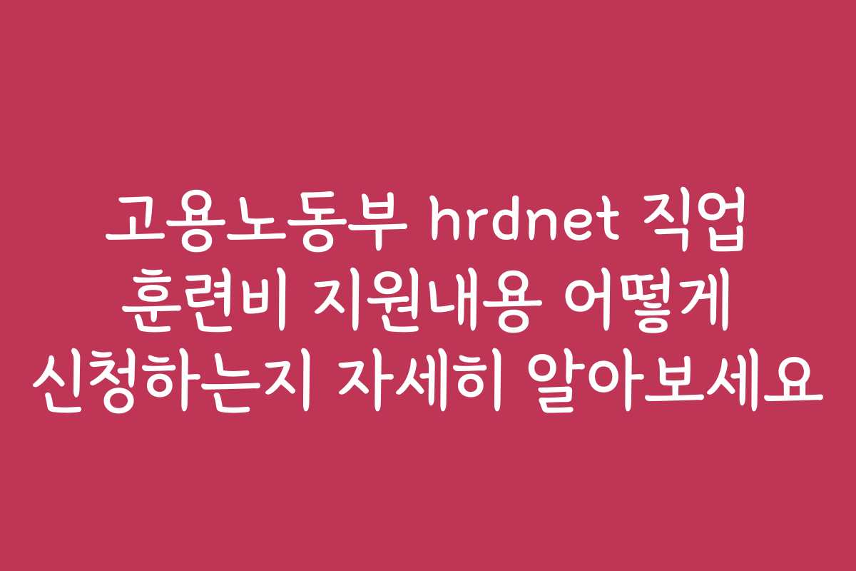고용노동부 hrdnet 직업 훈련비 지원내용 어떻게 신청하는지 자세히 알아보세요