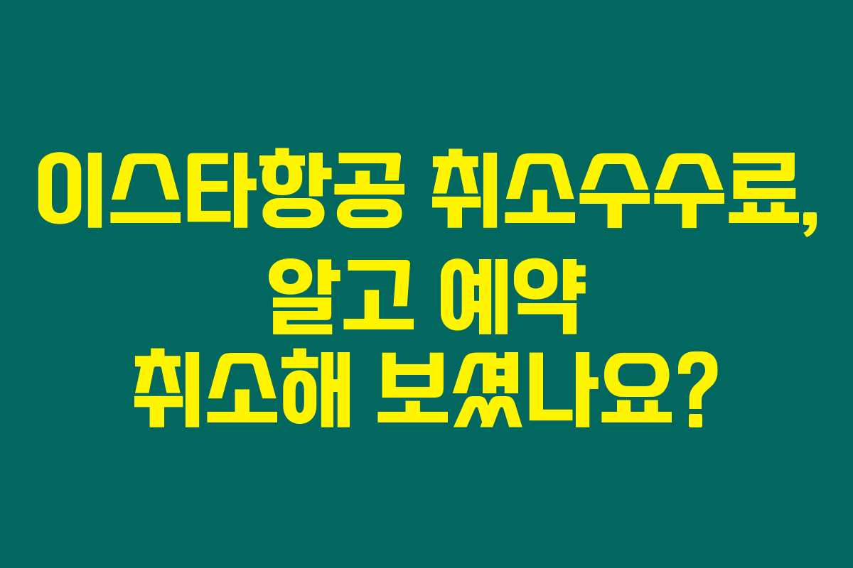 이스타항공 취소수수료, 알고 예약 취소해 보셨나요?