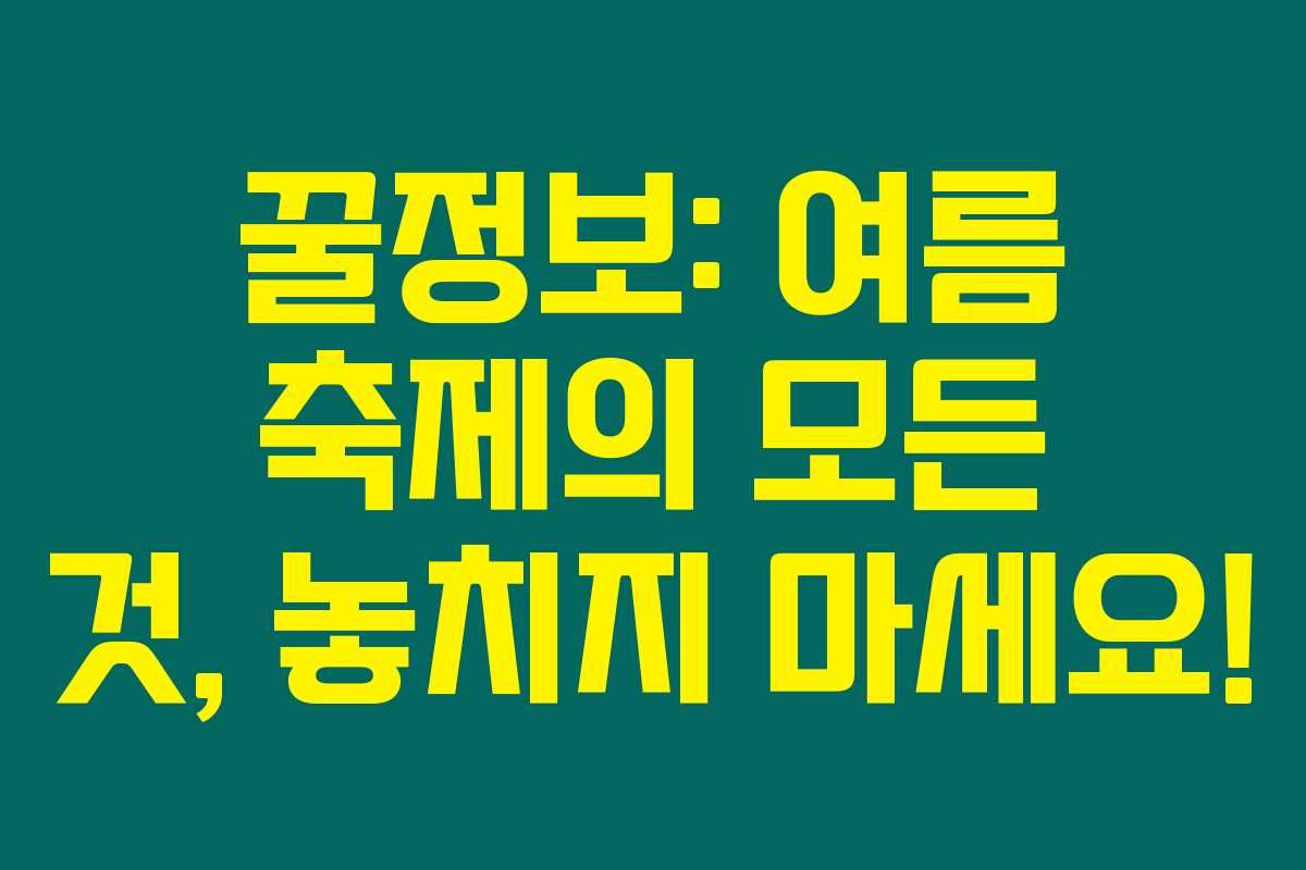 꿀정보: 여름 축제의 모든 것, 놓치지 마세요!