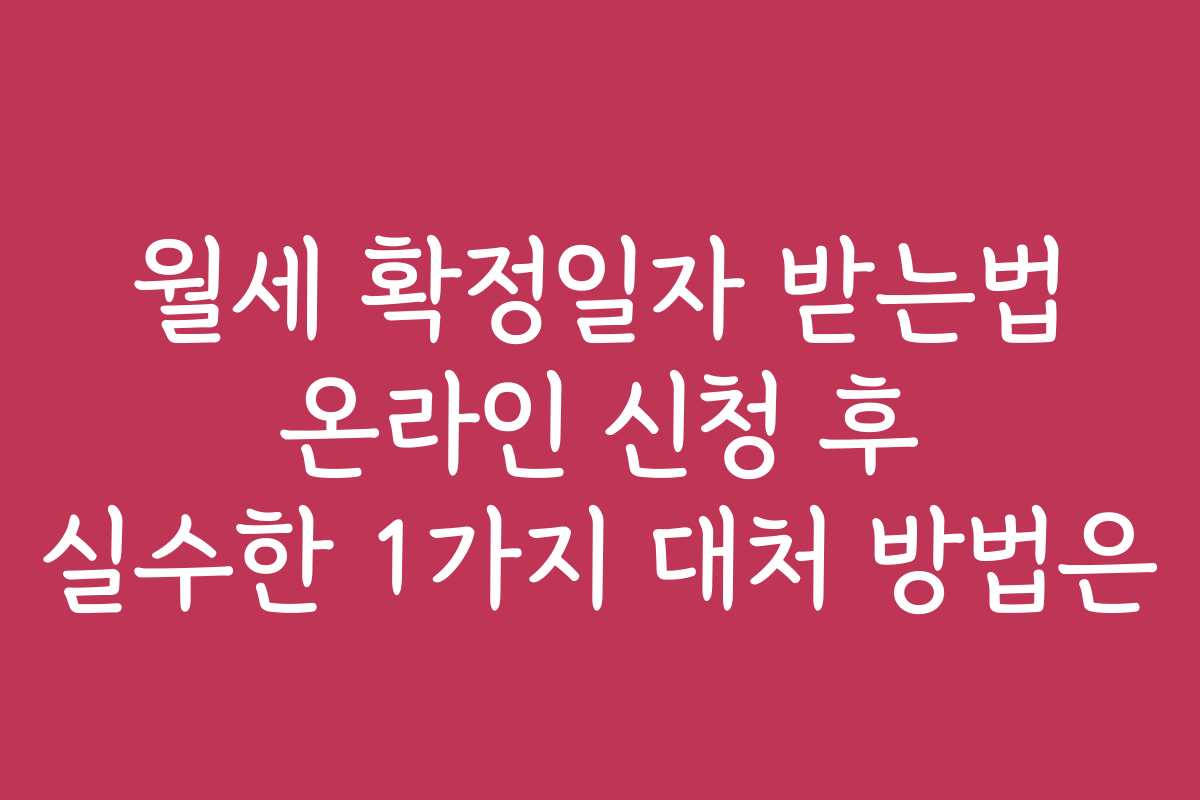 월세 확정일자 받는법 온라인 신청 후 실수한 1가지 대처 방법은