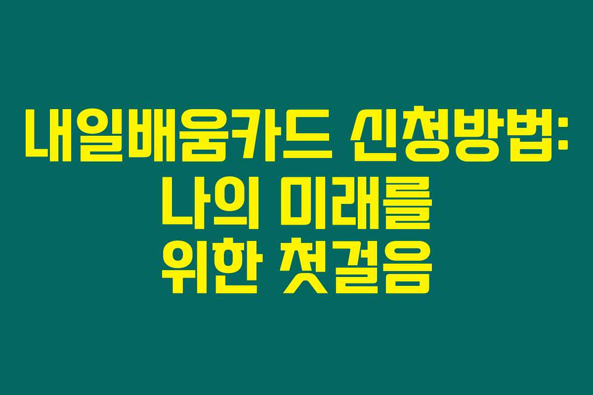 내일배움카드 신청방법: 나의 미래를 위한 첫걸음