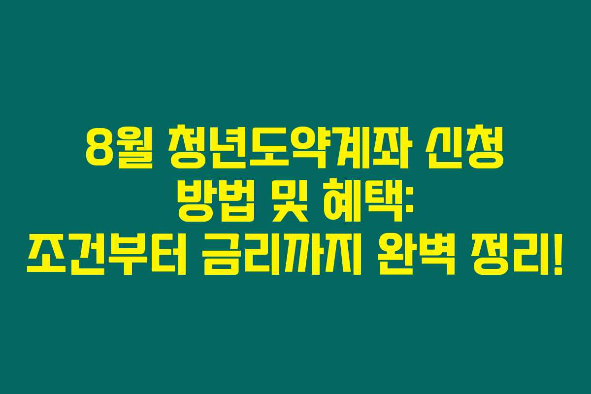 8월 청년도약계좌 신청 방법 및 혜택: 조건부터 금리까지 완벽 정리!