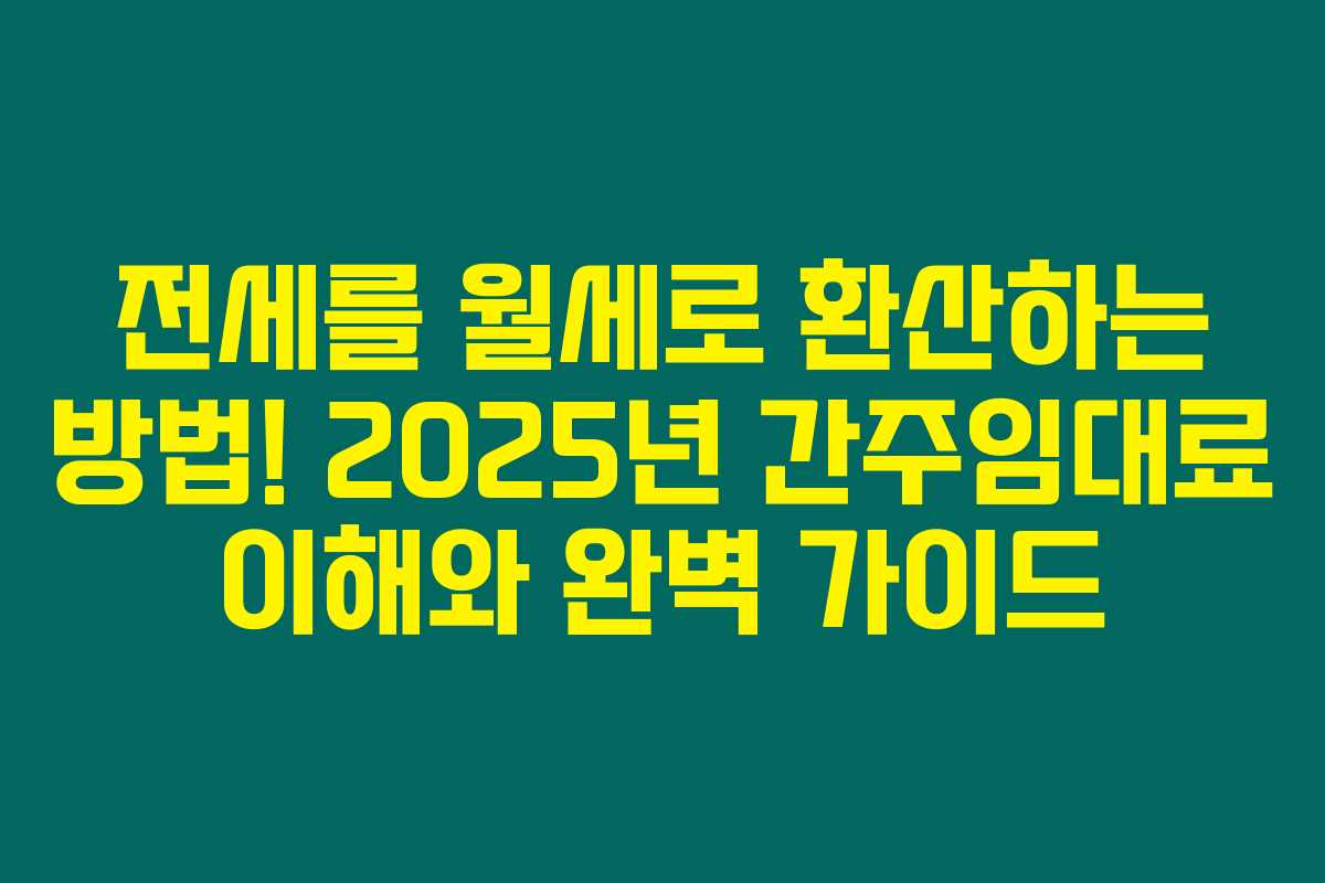 전세를 월세로 환산하는 방법! 2025년 간주임대료 이해와 완벽 가이드