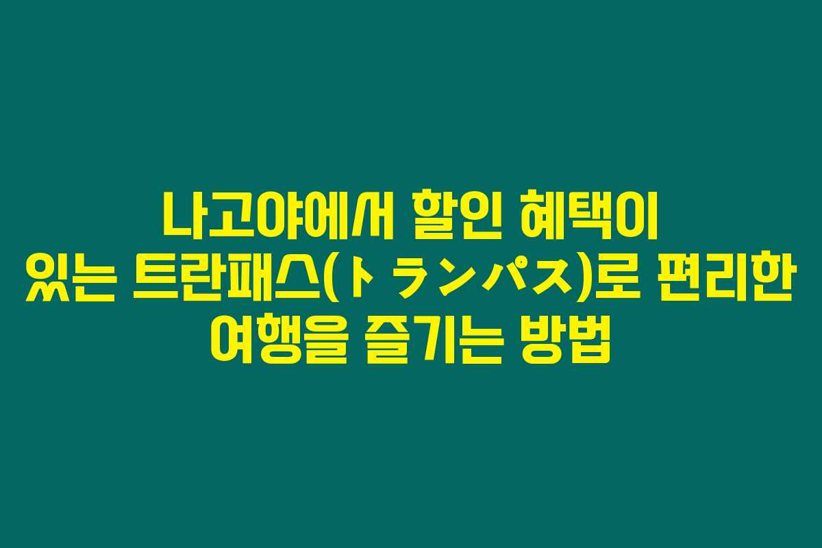 나고야에서 할인 혜택이 있는 트란패스(トランパス)로 편리한 여행을 즐기는 방법