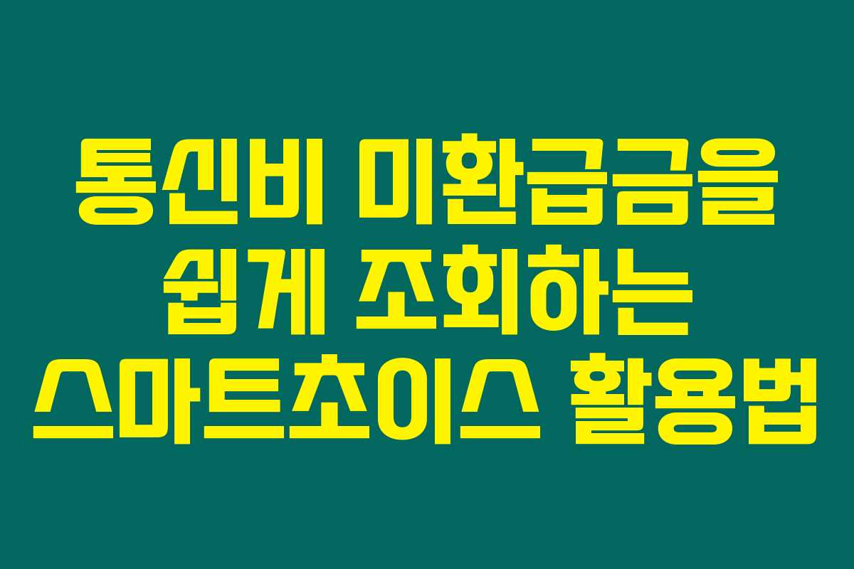 통신비 미환급금을 쉽게 조회하는 스마트초이스 활용법
