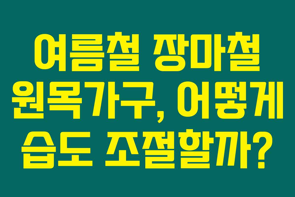 여름철 장마철 원목가구, 어떻게 습도 조절할까?