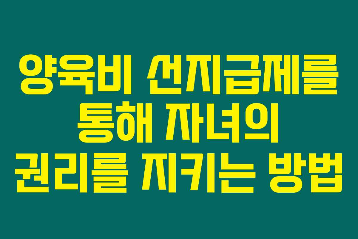 양육비 선지급제를 통해 자녀의 권리를 지키는 방법