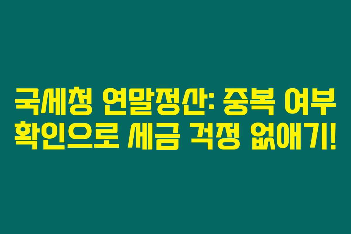 국세청 연말정산: 중복 여부 확인으로 세금 걱정 없애기!