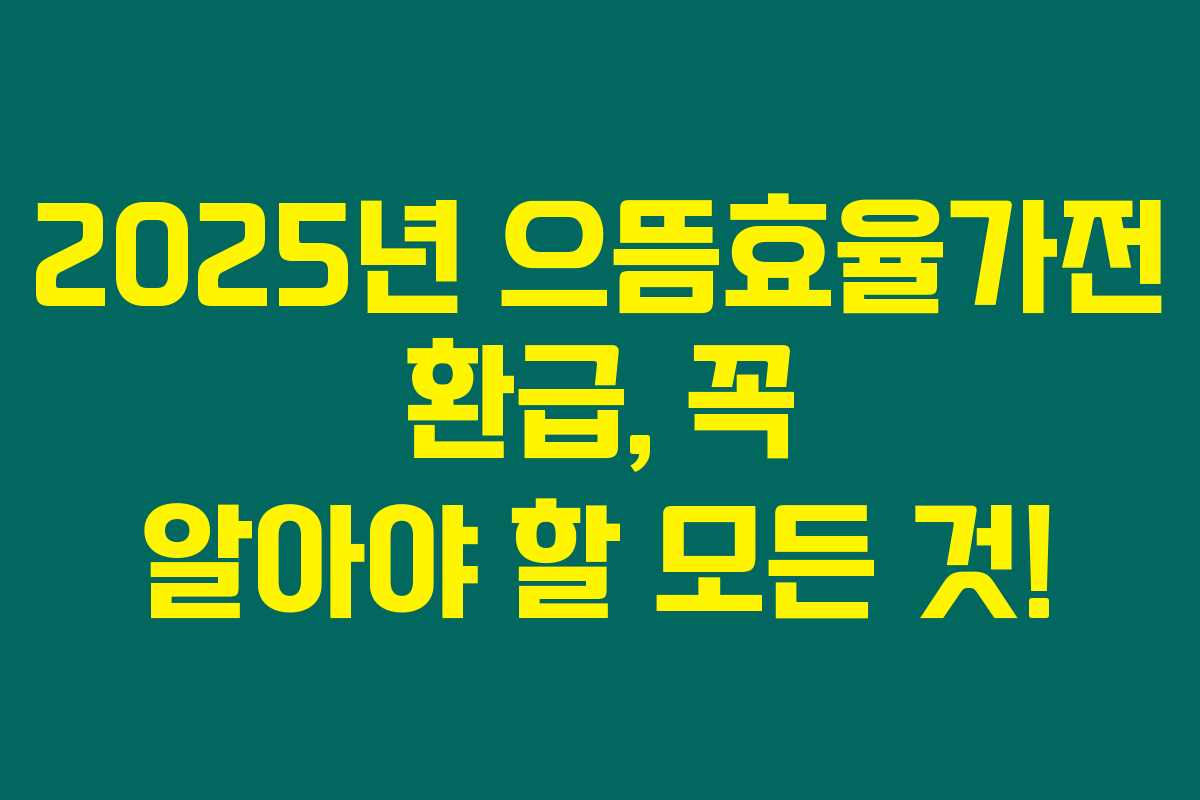 2025년 으뜸효율가전 환급, 꼭 알아야 할 모든 것!