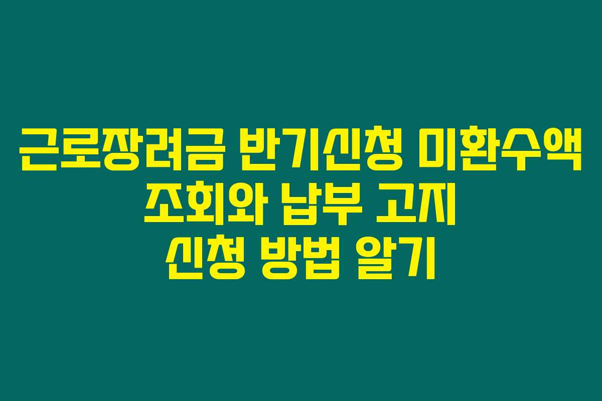 근로장려금 반기신청 미환수액 조회와 납부 고지 신청 방법 알기