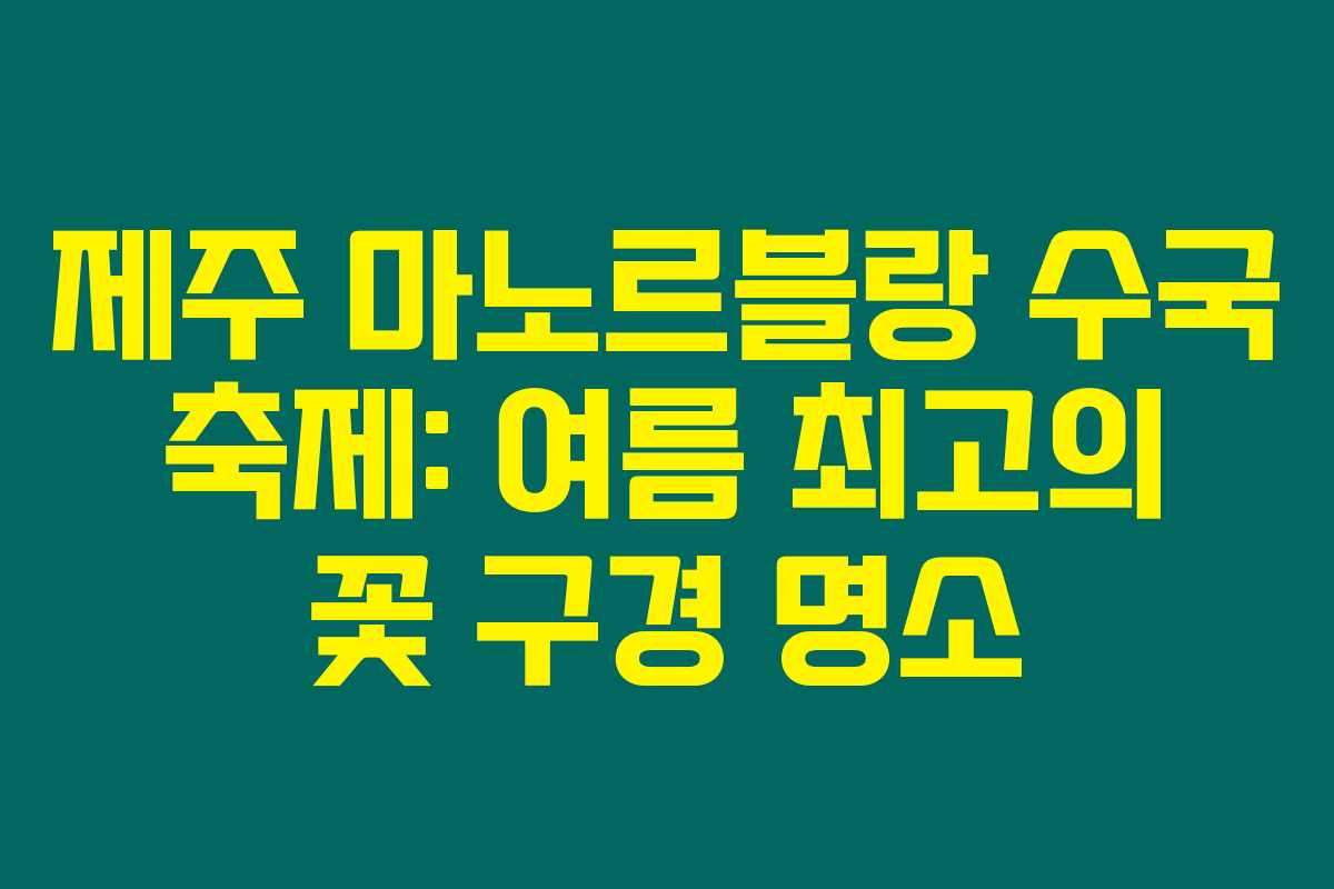 제주 마노르블랑 수국 축제: 여름 최고의 꽃 구경 명소