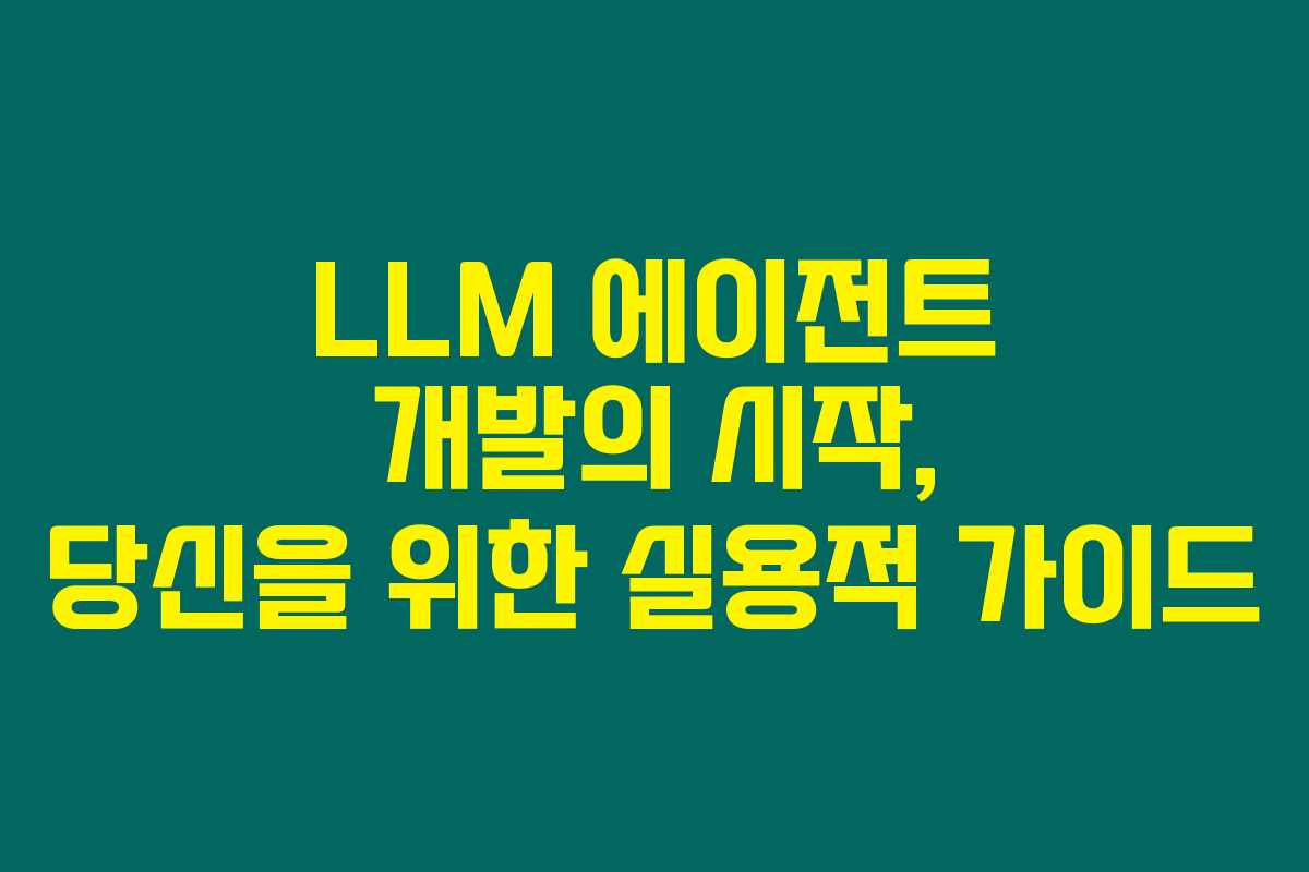 LLM 에이전트 개발의 시작, 당신을 위한 실용적 가이드